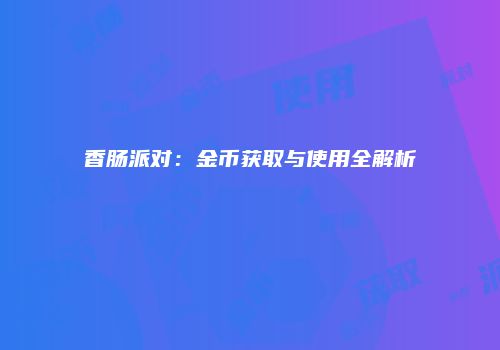 香肠派对：金币获取与使用全解析