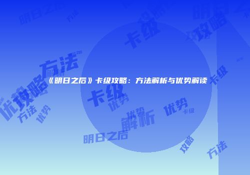 《明日之后》卡级攻略：方法解析与优势解读