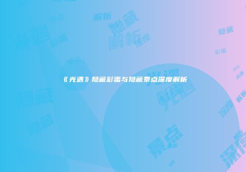 《光遇》隐藏彩蛋与隐藏景点深度解析