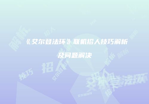 《艾尔登法环》联机招人技巧解析及问题解决