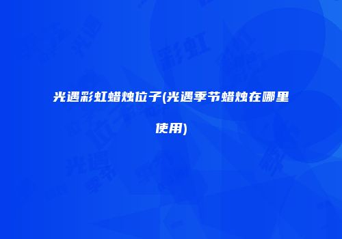 光遇彩虹蜡烛位子(光遇季节蜡烛在哪里使用)