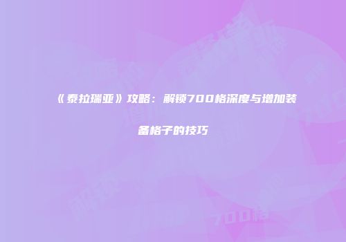 《泰拉瑞亚》攻略：解锁700格深度与增加装备格子的技巧