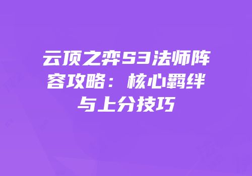 云顶之弈S3法师阵容攻略：核心羁绊与上分技巧