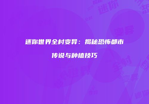 迷你世界全村变异：揭秘恐怖都市传说与种植技巧
