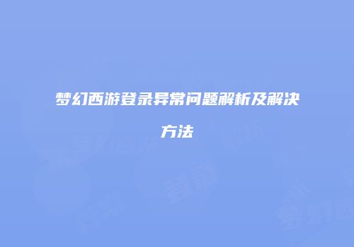 梦幻西游登录异常问题解析及解决方法