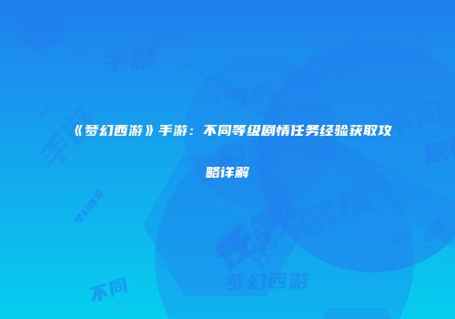 《梦幻西游》手游：不同等级剧情任务经验获取攻略详解