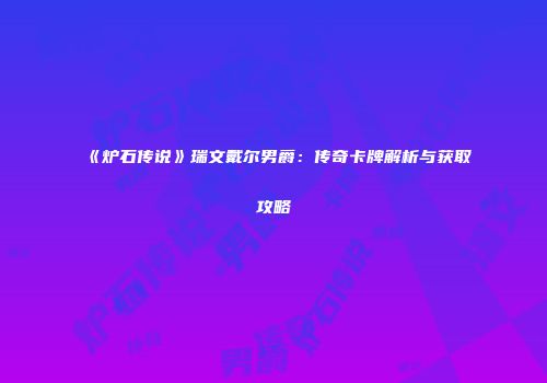 《炉石传说》瑞文戴尔男爵：传奇卡牌解析与获取攻略