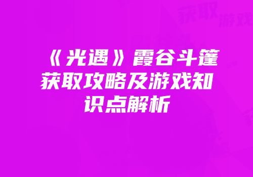 《光遇》霞谷斗篷获取攻略及游戏知识点解析