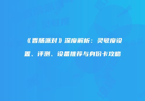 《香肠派对》深度解析：灵敏度设置、评测、设备推荐与身份卡攻略