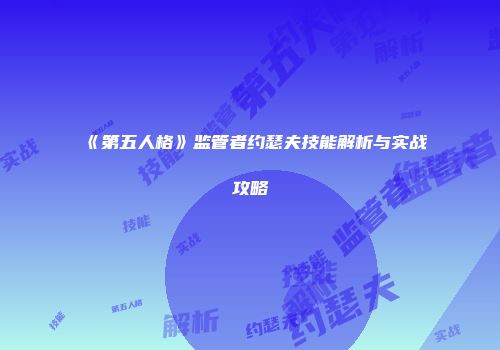 《第五人格》监管者约瑟夫技能解析与实战攻略