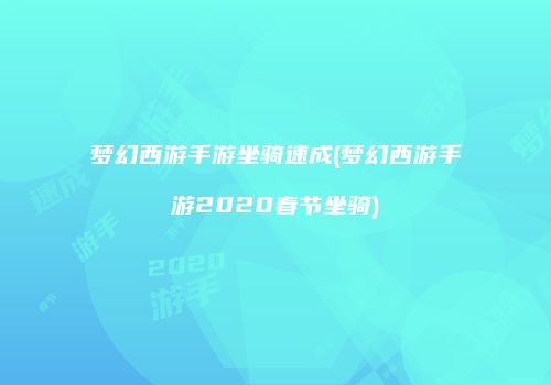 梦幻西游手游坐骑速成(梦幻西游手游2020春节坐骑)