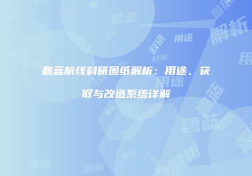 碧蓝航线科研图纸解析：用途、获取与改造系统详解