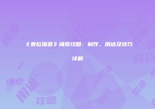 《泰拉瑞亚》绳索攻略：制作、用途及技巧详解