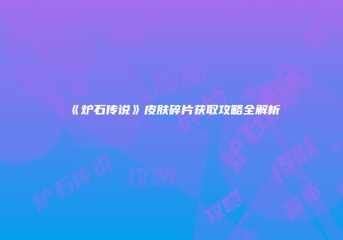 《炉石传说》皮肤碎片获取攻略全解析