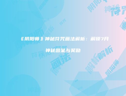 《阴阳师》神秘符咒画法解析：解锁7月神秘图案与奖励
