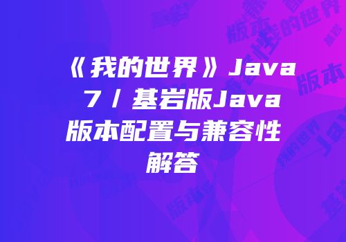《我的世界》Java 7／基岩版Java版本配置与兼容性解答