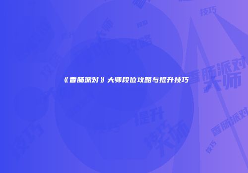 《香肠派对》大师段位攻略与提升技巧