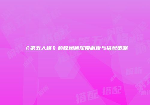 《第五人格》前锋角色深度解析与搭配策略