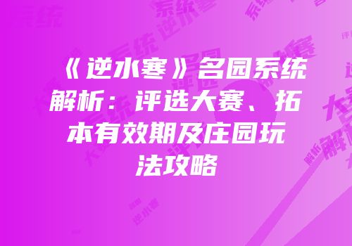《逆水寒》名园系统解析：评选大赛、拓本有效期及庄园玩法攻略