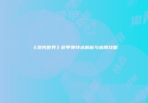 《坦克世界》碎甲弹特点解析与应用攻略