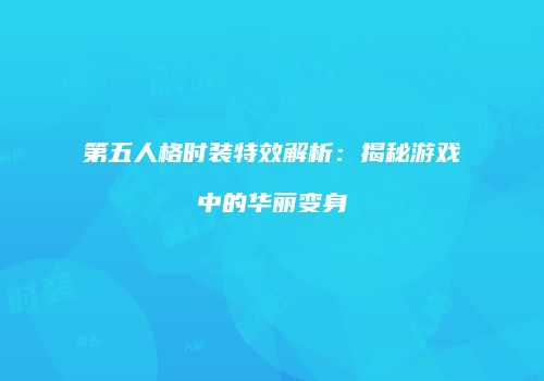 第五人格时装特效解析：揭秘游戏中的华丽变身
