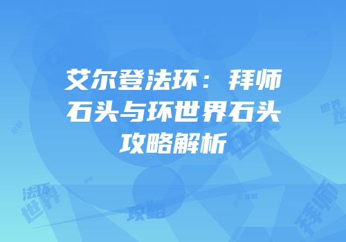 艾尔登法环：拜师石头与环世界石头攻略解析