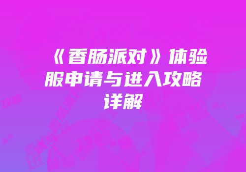 《香肠派对》体验服申请与进入攻略详解
