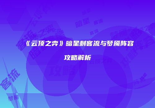 《云顶之弈》暗星刺客流与梦魇阵容攻略解析