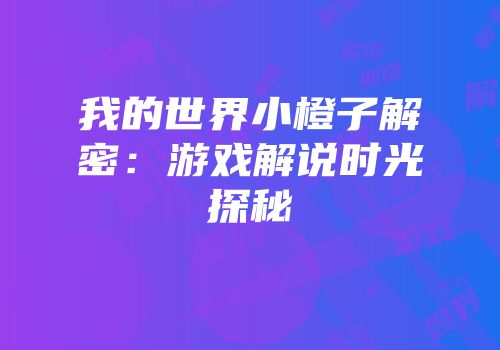 我的世界小橙子解密：游戏解说时光探秘