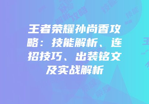 王者荣耀孙尚香攻略：技能解析、连招技巧、出装铭文及实战解析