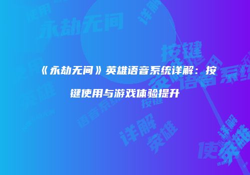 《永劫无间》英雄语音系统详解：按键使用与游戏体验提升
