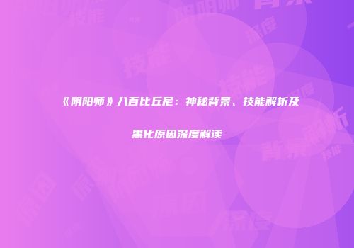 《阴阳师》八百比丘尼：神秘背景、技能解析及黑化原因深度解读
