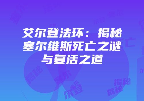 艾尔登法环：揭秘塞尔维斯死亡之谜与复活之道