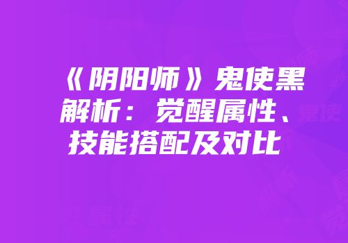 《阴阳师》鬼使黑解析：觉醒属性、技能搭配及对比
