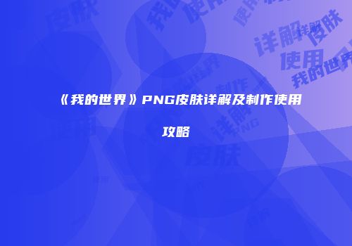 《我的世界》PNG皮肤详解及制作使用攻略