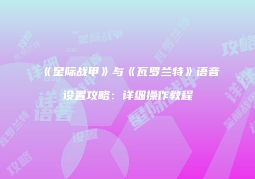 《星际战甲》与《瓦罗兰特》语音设置攻略：详细操作教程