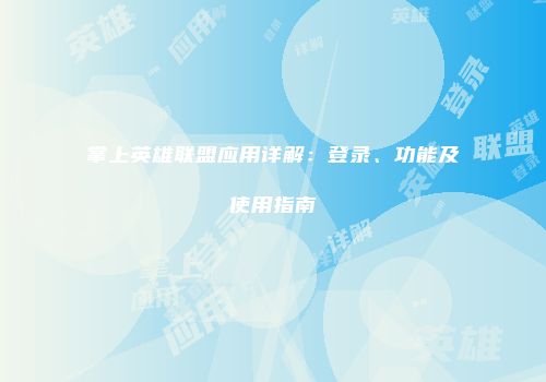 掌上英雄联盟应用详解：登录、功能及使用指南