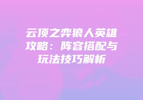 云顶之弈狼人英雄攻略：阵容搭配与玩法技巧解析