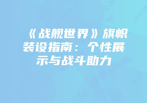 《战舰世界》旗帜装设指南：个性展示与战斗助力
