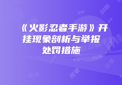 《火影忍者手游》开挂现象剖析与举报处罚措施