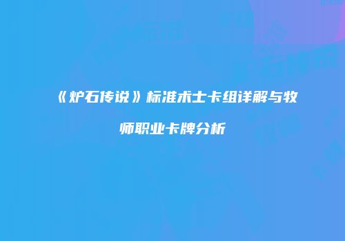 《炉石传说》标准术士卡组详解与牧师职业卡牌分析
