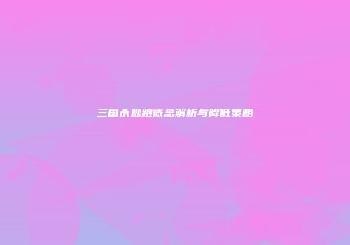 三国杀逃跑概念解析与降低策略