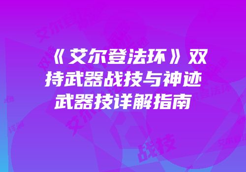 《艾尔登法环》双持武器战技与神迹武器技详解指南
