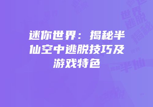 迷你世界：揭秘半仙空中逃脱技巧及游戏特色