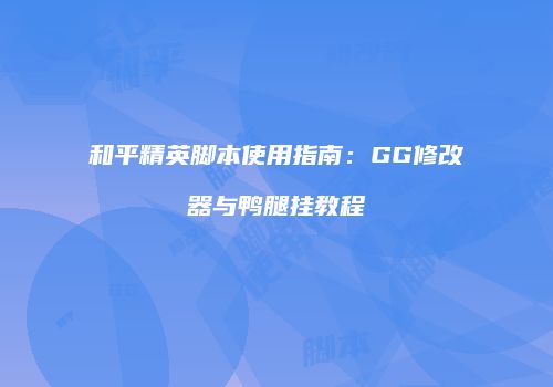 和平精英脚本使用指南：GG修改器与鸭腿挂教程