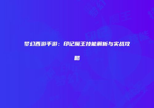 梦幻西游手游：印记魔王技能解析与实战攻略