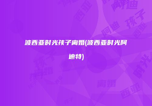 波西亚时光孩子离婚(波西亚时光阿迪特)