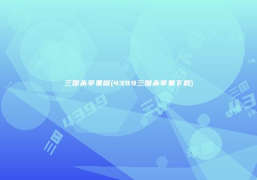 三国杀苹果版(4399三国杀苹果下载)