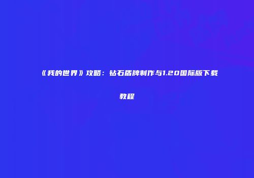 《我的世界》攻略：钻石盾牌制作与1.20国际版下载教程