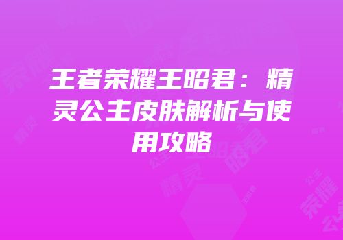 王者荣耀王昭君：精灵公主皮肤解析与使用攻略